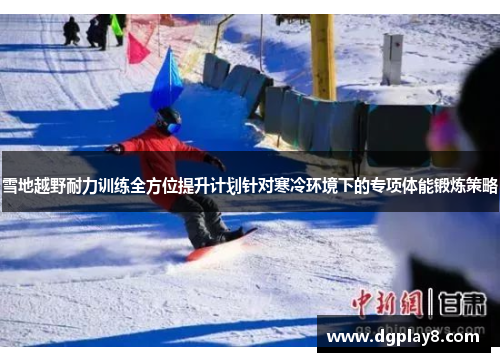 雪地越野耐力训练全方位提升计划针对寒冷环境下的专项体能锻炼策略